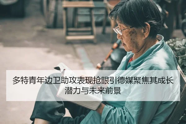 多特青年边卫助攻表现抢眼引德媒聚焦其成长潜力与未来前景